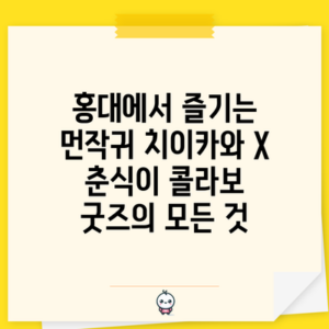 홍대에서 즐기는 먼작귀 치이카와 X 춘식이 콜라보 굿즈의 모든 것