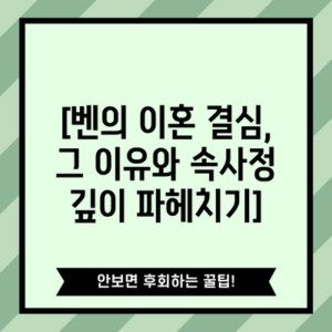 [벤의 이혼 결심, 그 이유와 속사정 깊이 파헤치기]
